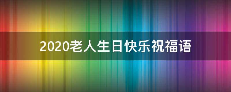 2021老人生日快乐祝福语（2021老人生日快乐祝福语怎么写）