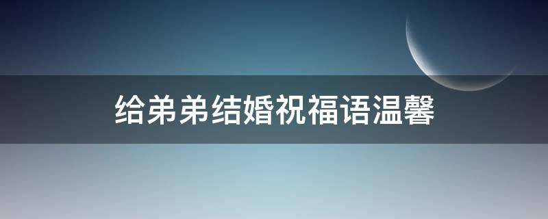 给弟弟结婚祝福语温馨 给弟弟结婚祝福语温馨句子