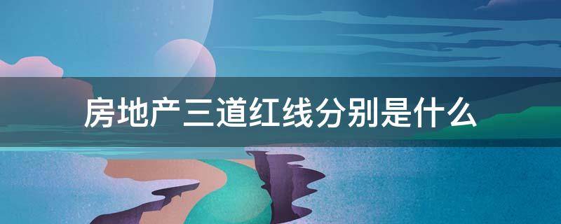 房地产三道红线分别是什么 房地产三道红线对谁打击最大
