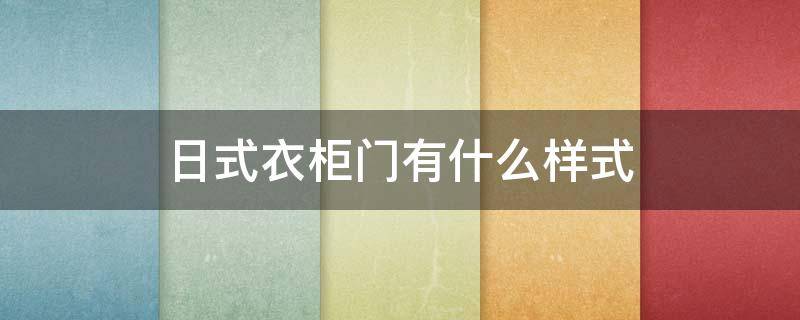 日式衣柜门有什么样式 日式衣柜门图片