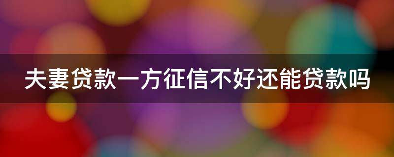 夫妻贷款一方征信不好还能贷款吗 夫妻贷款一方征信不好还能贷款吗青隆村镇银行