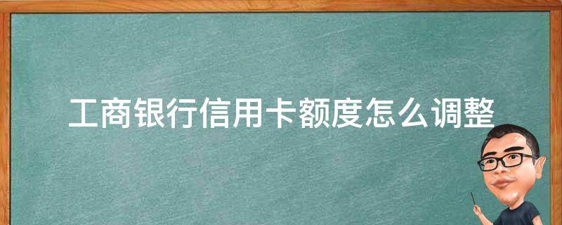 工商银行信用卡额度怎么调整 工商银行信用卡额度怎么调整不了