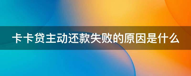 卡卡贷主动还款失败的原因是什么 卡卡贷无法主动还款