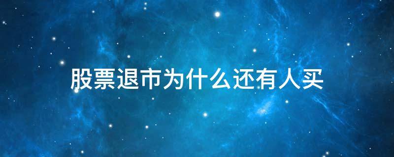 股票退市为什么还有人买 股票在退市期间为啥还有人买