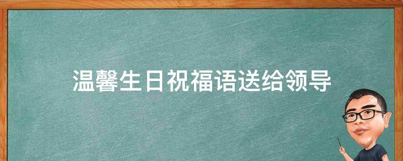 温馨生日祝福语送给领导 温馨生日祝福语送给领导的话