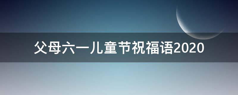 父母六一儿童节祝福语2021 父母六一儿童节祝福语一句话