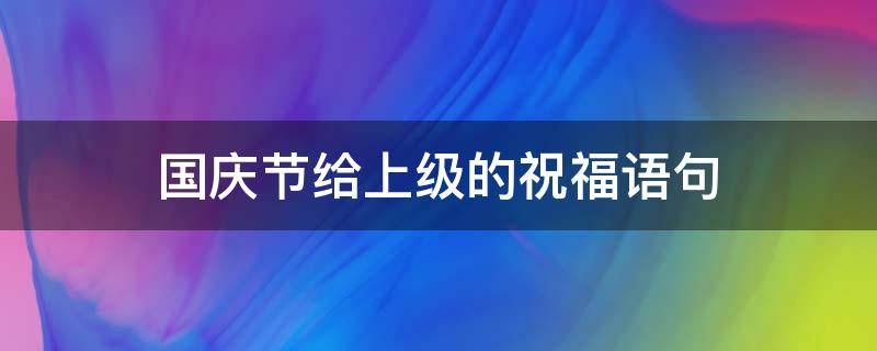 国庆节给上级的祝福语句（国庆节给上级领导祝福语）