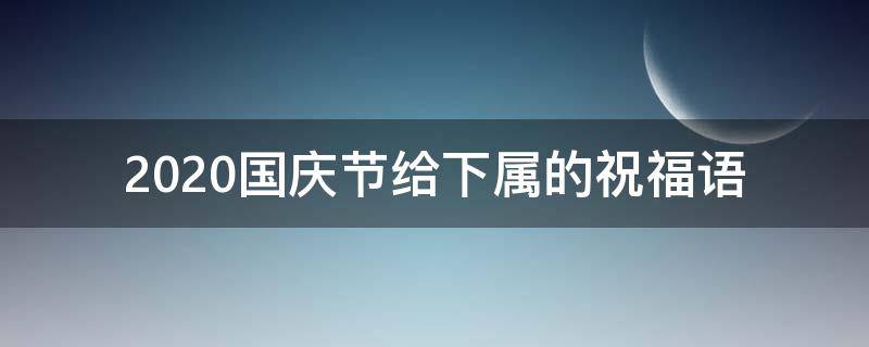 2021国庆节给下属的祝福语（2021国庆节给下属的祝福语怎么说）