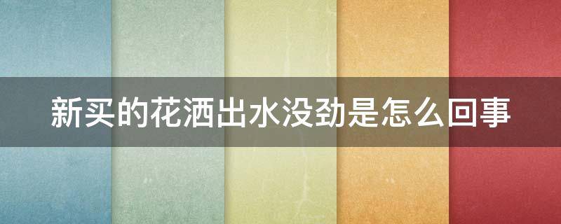 新买的花洒出水没劲是怎么回事（新买的花洒出水没劲是怎么回事儿）