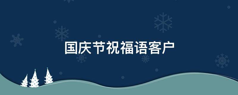 国庆节祝福语客户 国庆节祝福语客户的句子