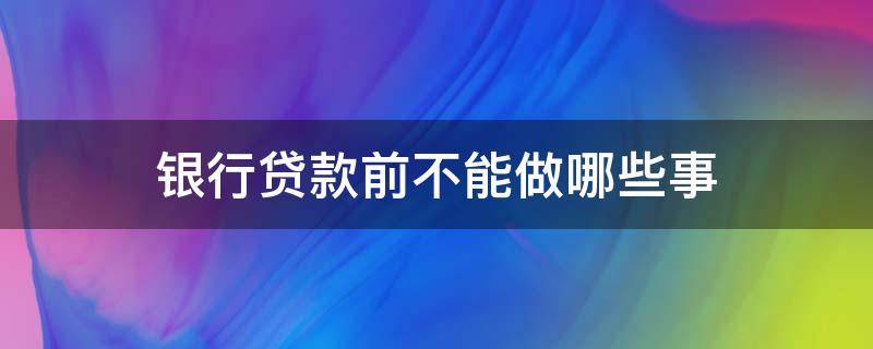 银行贷款前不能做哪些事（贷款前可以去银行咨询能否贷款吗）