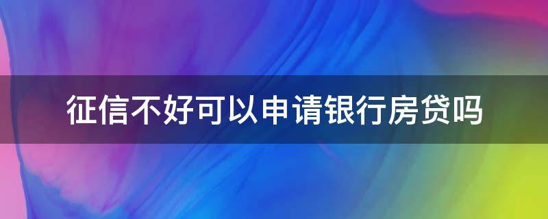 征信不好可以申请银行房贷吗 征信不好可以申请房贷吗?