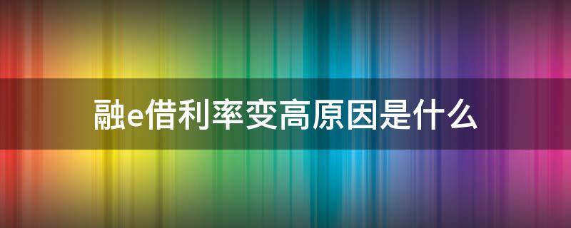 融e借利率变高原因是什么（融e借为何利率不稳定）
