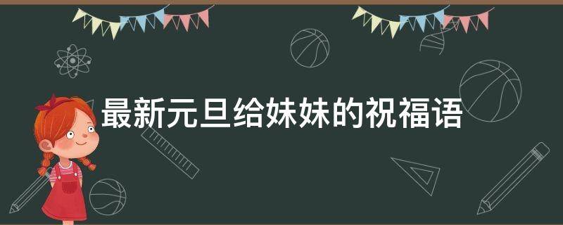 最新元旦给妹妹的祝福语 元旦送给妹妹的祝福