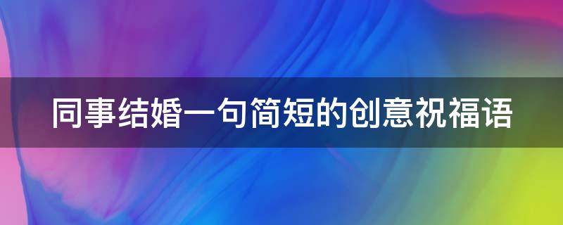 同事结婚一句简短的创意祝福语