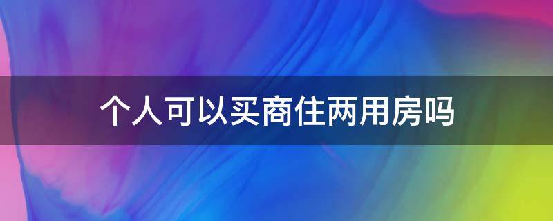 个人可以买商住两用房吗（个人能买商住房吗?）