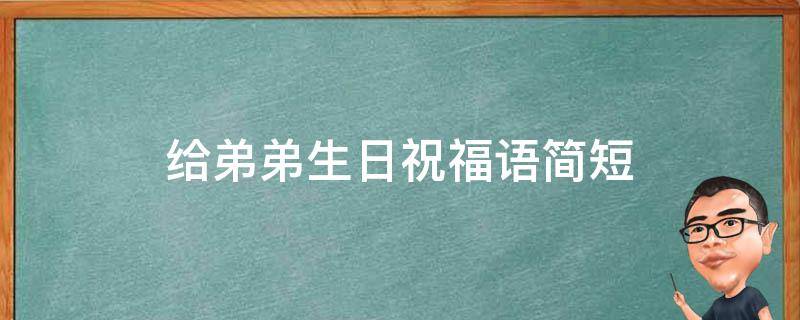 给弟弟生日祝福语简短（给弟弟生日祝福语简短精辟句子）