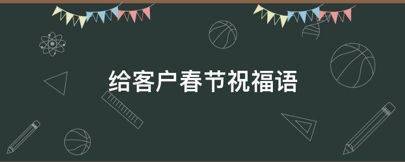 给客户春节祝福语 给客户春节祝福语2023