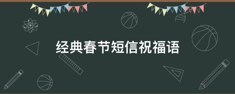 经典春节短信祝福语（春节短信祝福语大全简短）
