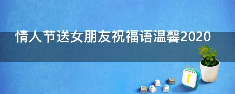 情人节送女朋友祝福语温馨2021（情人节送女朋友祝福语短句）