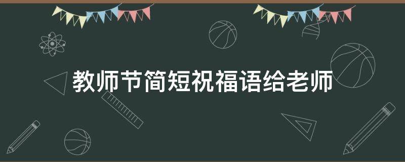 教师节简短祝福语给老师（教师节简短祝福语给老师怎么说）