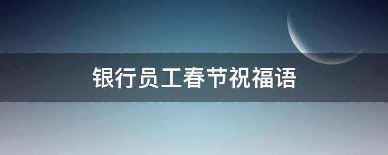 银行员工春节祝福语（银行员工新春祝福）