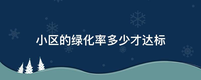 小区的绿化率多少才达标（小区的绿化率多少才达标施工）
