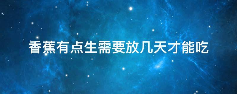 香蕉有点生需要放几天才能吃 香蕉有点生怎么办