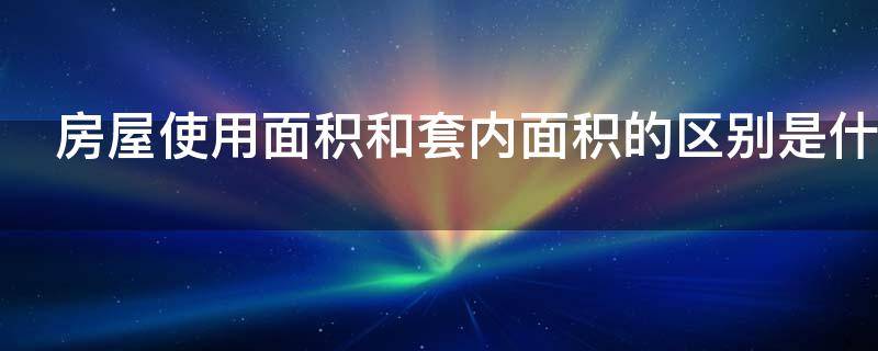 房屋使用面积和套内面积的区别是什么