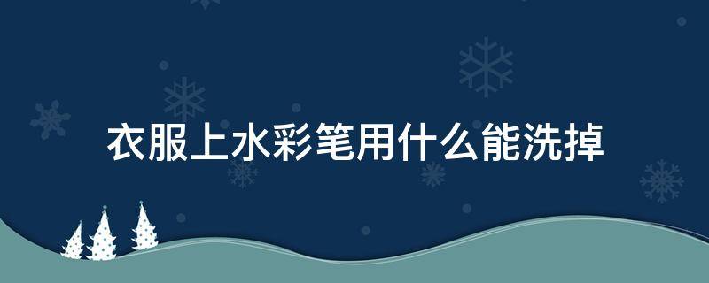 衣服上水彩笔用什么能洗掉 衣服上面水彩笔怎么去除