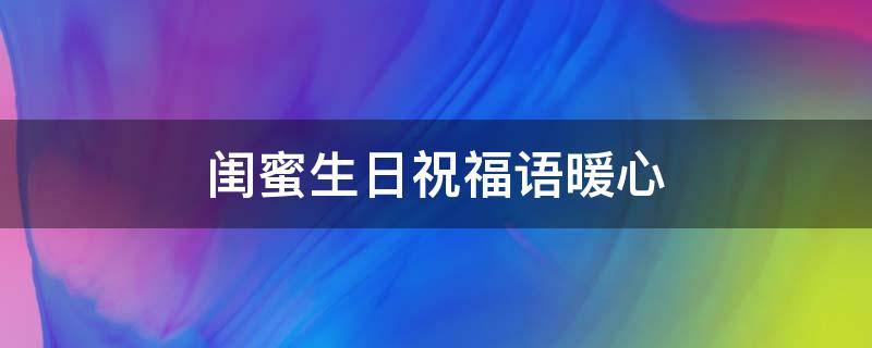 闺蜜生日祝福语暖心 闺蜜生日祝福语暖心话
