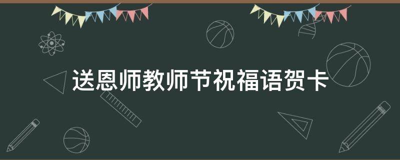 送恩师教师节祝福语贺卡（送恩师教师节祝福语贺卡图片）