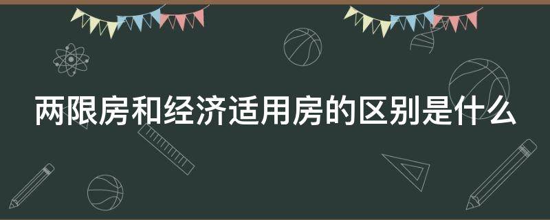 两限房和经济适用房的区别是什么 两限房与经济适用房