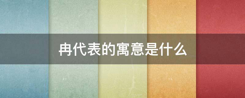 冉代表的寓意是什么（冉有什么寓意）