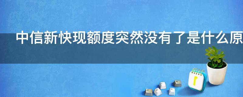中信新快现额度突然没有了是什么原因