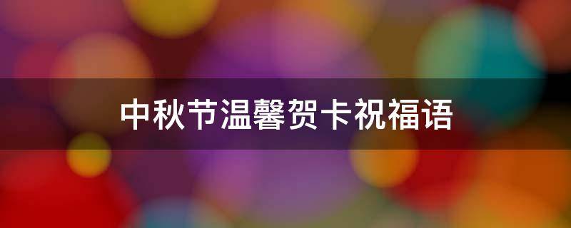 中秋节温馨贺卡祝福语 中秋节贺卡寄语祝福语简单大方