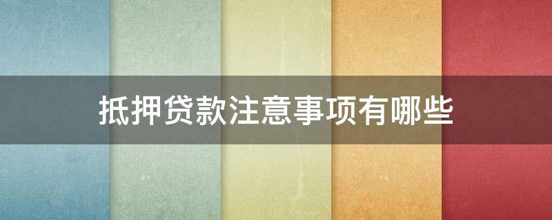 抵押贷款注意事项有哪些 抵押借款需要注意哪些事项