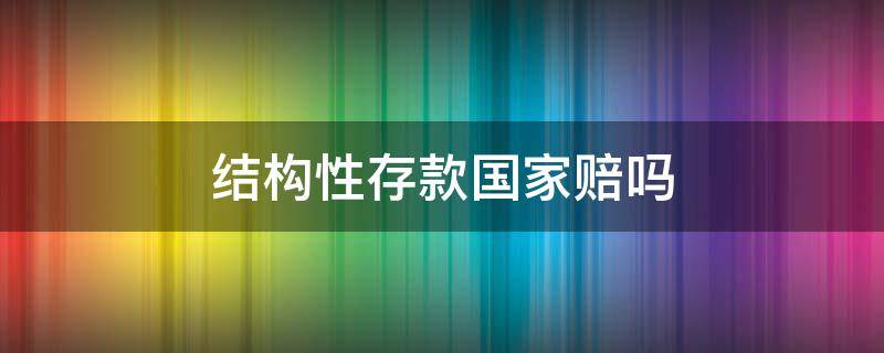 结构性存款国家赔吗（结构性存款受国家保护吗）