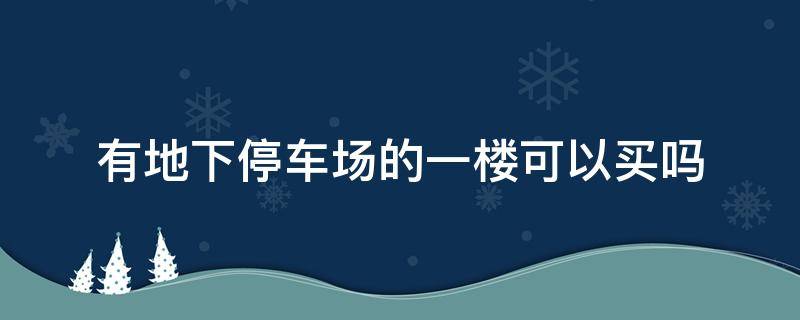 有地下停车场的一楼可以买吗（带地下车库的一楼容易返潮吗）
