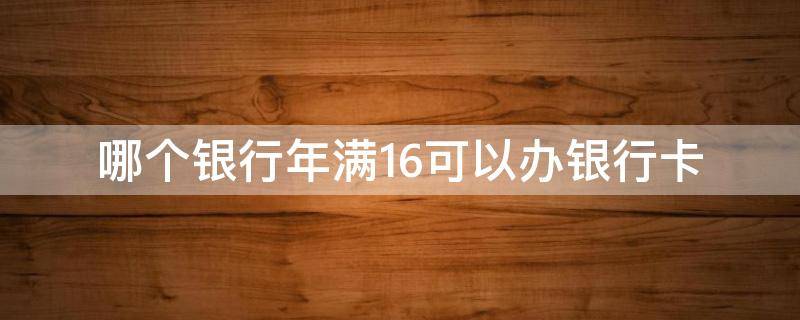 哪个银行年满16可以办银行卡（满16岁办银行卡流程）