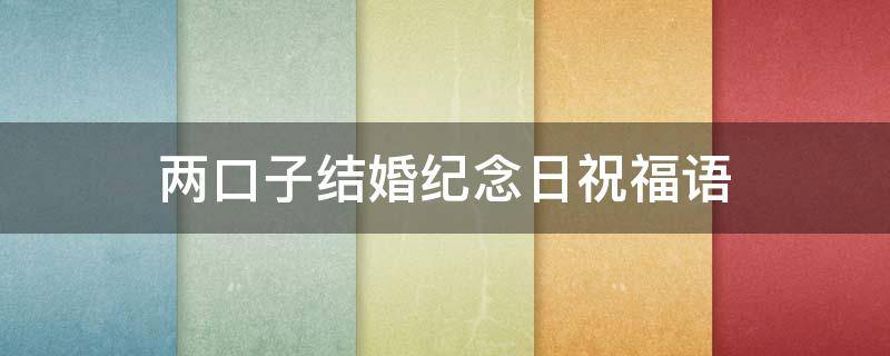 两口子结婚纪念日祝福语 两口子结婚纪念日说说