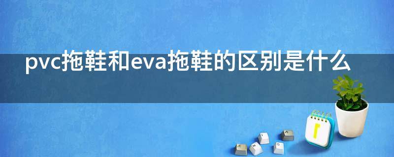 pvc拖鞋和eva拖鞋的区别是什么 pvc拖鞋和eva拖鞋的区别是什么图片