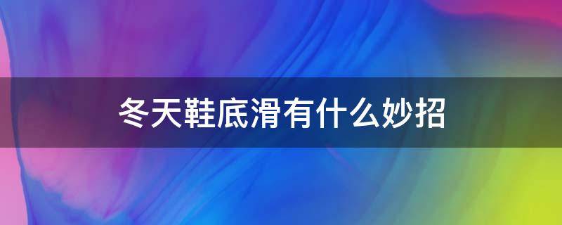 冬天鞋底滑有什么妙招（冬天鞋底滑怎么办）