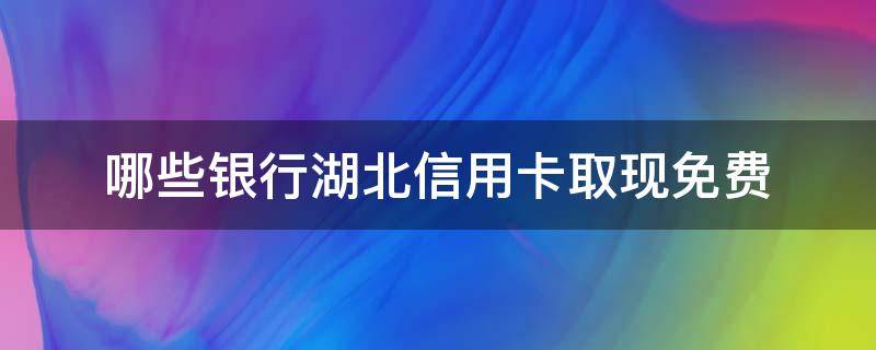 哪些银行湖北信用卡取现免费 湖北有什么银行信用卡