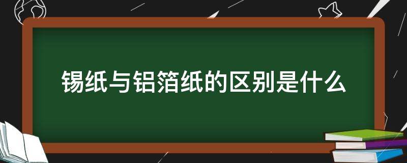 锡纸与铝箔纸的区别是什么 锡纸和铝箔纸是一种东西吗