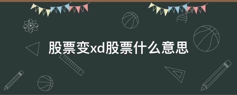 股票变xd股票什么意思 股票变成xd是好事还是坏事