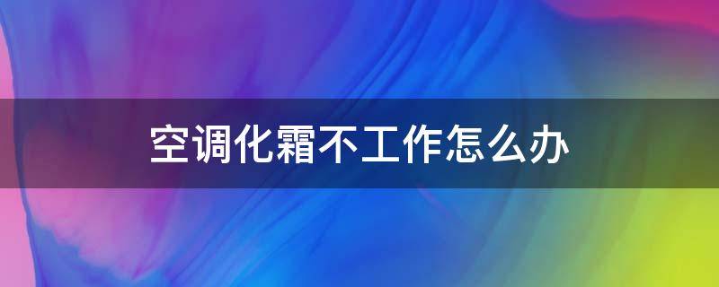 空调化霜不工作怎么办（空调化霜不工作怎么办呢）