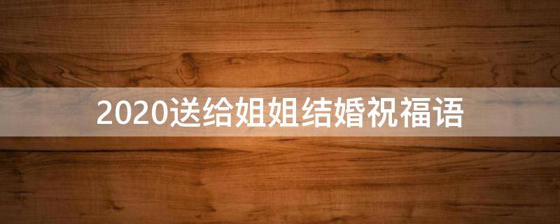 2021送给姐姐结婚祝福语 2021送给姐姐结婚祝福语怎么说