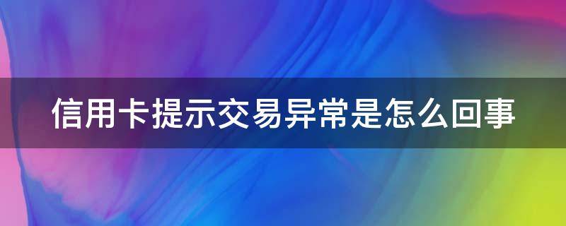 信用卡提示交易异常是怎么回事 信用卡提示交易异常是怎么回事儿