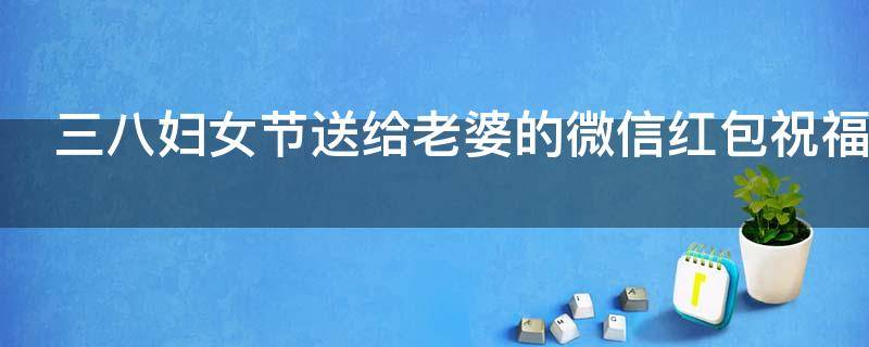 三八妇女节送给老婆的微信红包祝福语